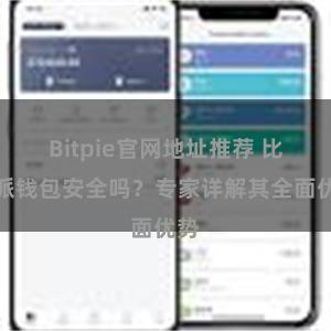 Bitpie官网地址推荐 比特派钱包安全吗？专家详解其全面优势