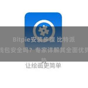 Bitpie安装步骤 比特派钱包安全吗？专家详解其全面优势