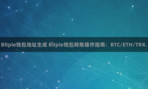 Bitpie钱包地址生成 Bitpie钱包转账操作指南：BTC/ETH/TRX.