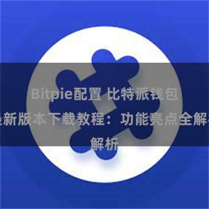 Bitpie配置 比特派钱包最新版本下载教程：功能亮点全解析