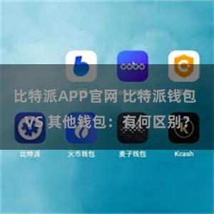 比特派APP官网 比特派钱包 VS 其他钱包：有何区别？