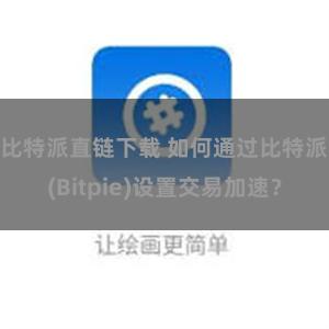 比特派直链下载 如何通过比特派(Bitpie)设置交易加速？