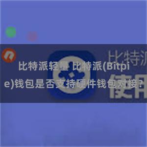 比特派轻量 比特派(Bitpie)钱包是否支持硬件钱包对接？