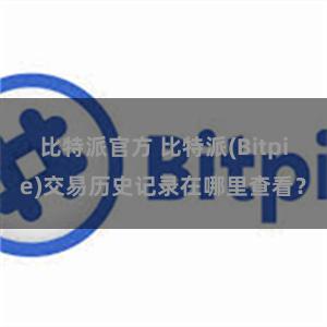 比特派官方 比特派(Bitpie)交易历史记录在哪里查看？