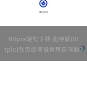 Bitpie轻松下载 比特派(Bitpie)钱包如何设置每日限额？