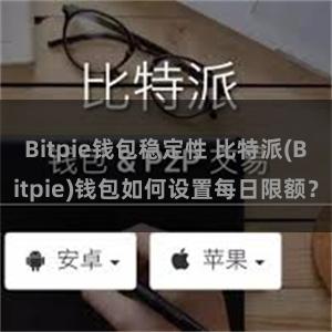 Bitpie钱包稳定性 比特派(Bitpie)钱包如何设置每日限额？