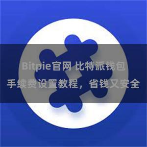 Bitpie官网 比特派钱包手续费设置教程，省钱又安全