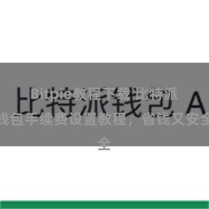 Bitpie教程下载 比特派钱包手续费设置教程，省钱又安全